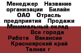 Менеджер › Название организации ­ Билайн, ОАО › Отрасль предприятия ­ Продажи › Минимальный оклад ­ 25 500 - Все города Работа » Вакансии   . Красноярский край,Талнах г.